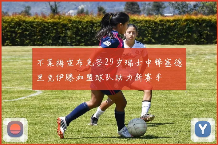 不莱梅宣布免签29岁瑞士中锋塞德里克伊滕加盟球队助力新赛季