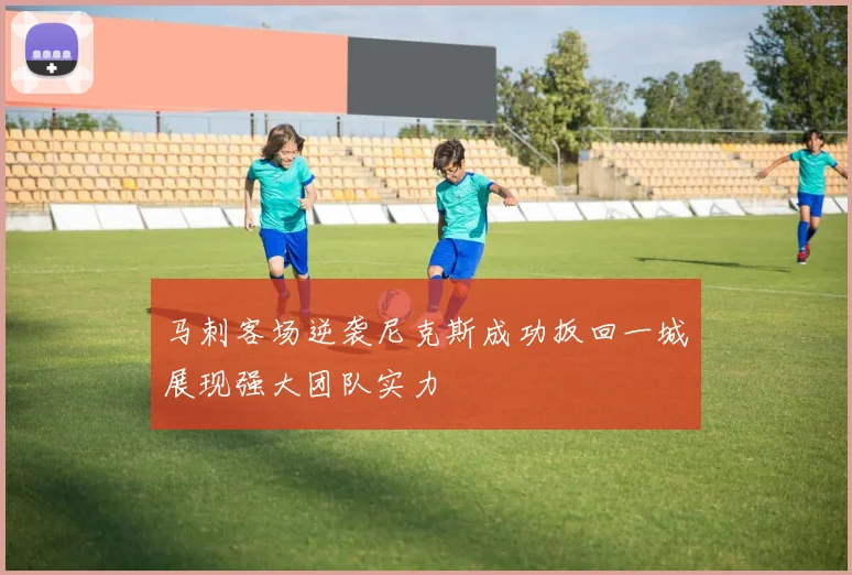 马刺客场逆袭尼克斯成功扳回一城展现强大团队实力