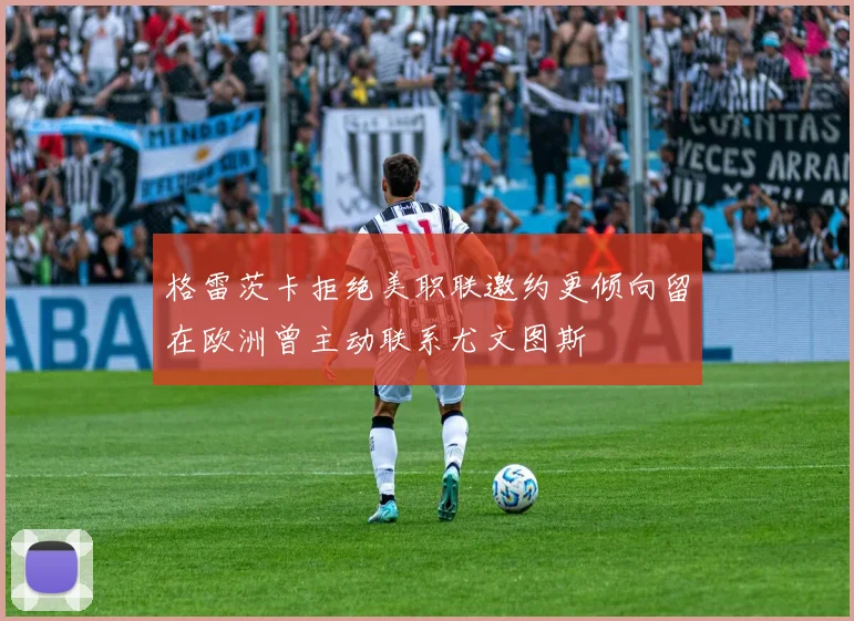 格雷茨卡拒绝美职联邀约更倾向留在欧洲曾主动联系尤文图斯