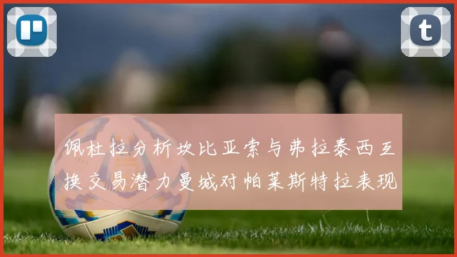 佩杜拉分析坎比亚索与弗拉泰西互换交易潜力曼城对帕莱斯特拉表现出兴趣