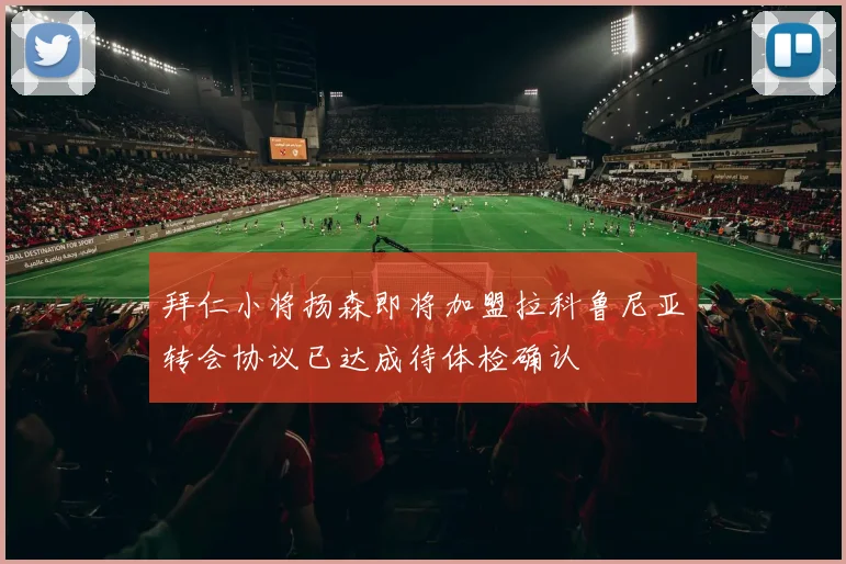 拜仁小将扬森即将加盟拉科鲁尼亚转会协议已达成待体检确认