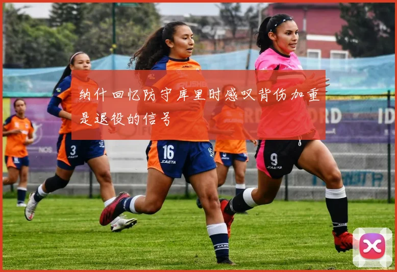 纳什回忆防守库里时感叹背伤加重是退役的信号