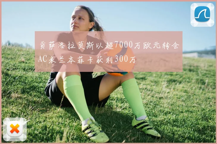 贡萨洛拉莫斯以超7000万欧元转会AC米兰本菲卡获利300万