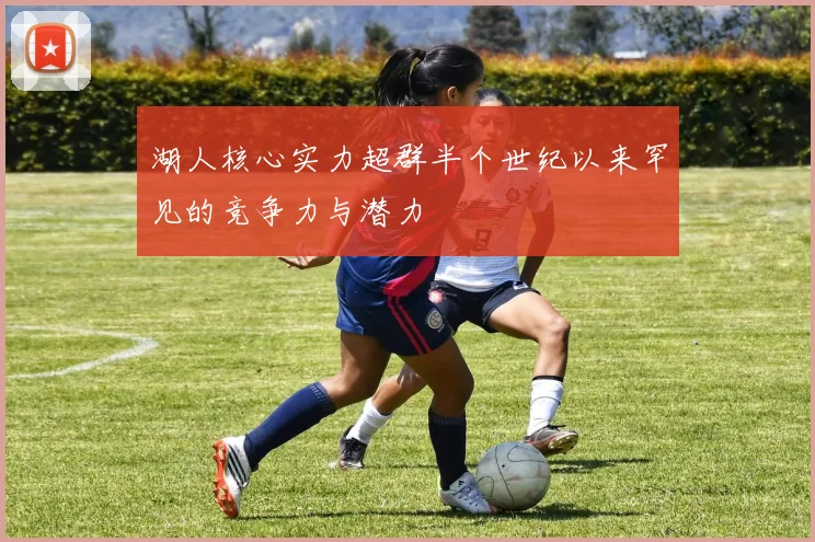 湖人核心实力超群半个世纪以来罕见的竞争力与潜力